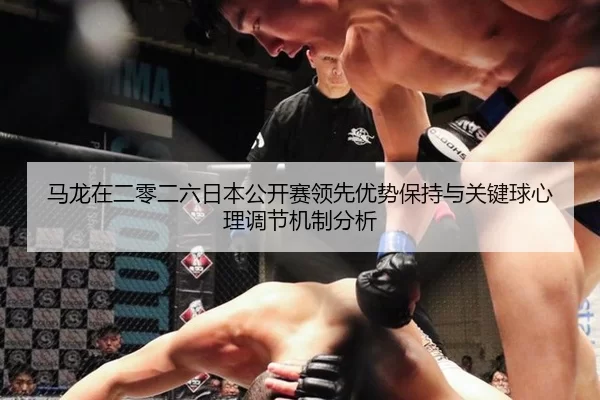马龙在二零二六日本公开赛领先优势保持与关键球心理调节机制分析