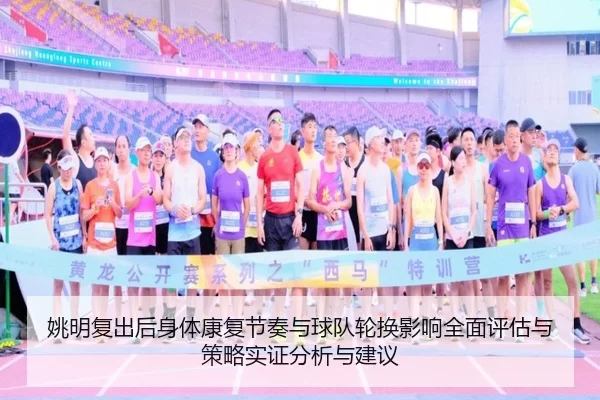 姚明复出后身体康复节奏与球队轮换影响全面评估与策略实证分析与建议