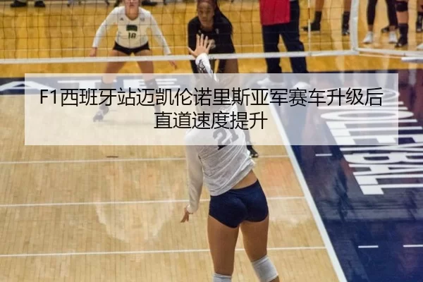 F1西班牙站迈凯伦诺里斯亚军赛车升级后直道速度提升